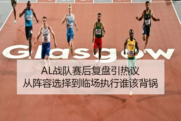 AL战队赛后复盘引热议 从阵容选择到临场执行谁该背锅